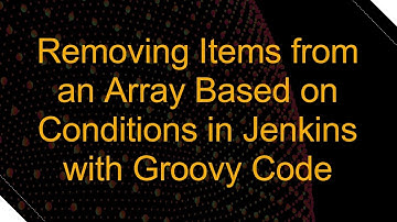 Removing Items from an Array Based on Conditions in Jenkins with Groovy Code