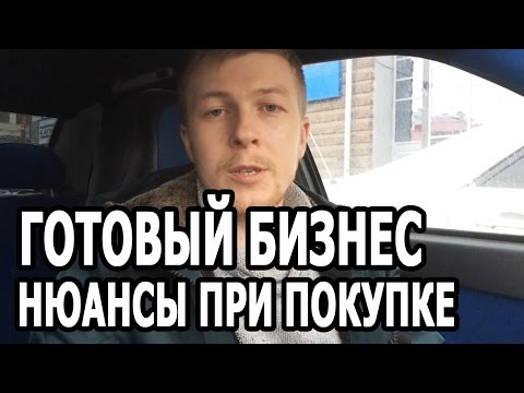 КАК КУПИТЬ ГОТОВЫЙ БИЗНЕС? Нюансы при покупке готового бизнеса