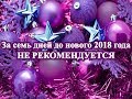 За семь дней до нового 2018 года НЕ РЕКОМЕНДУЕТСЯ