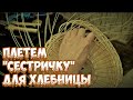 🌿ПЛЕТЕМ "СЕСТРИЧКУ" для ХЛЕБНИЦЫ - ФРУКТОВНИЦЫ ➤ПЛЕТЕНИЕ из ЛОЗЫ / WICKERWORK