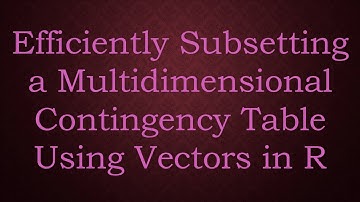 Efficiently Subsetting a Multidimensional Contingency Table Using Vectors in R