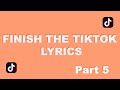 Finish the tiktok lyric part 5