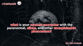 what is your scariest encounter with the paranormal, aliens, and other unexplainable phenomena?