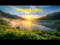 BEAUTIFUL GOOD MORNING MUSIC - Positive Feelings and Energy - Music For Meditation, Yoga, Healing