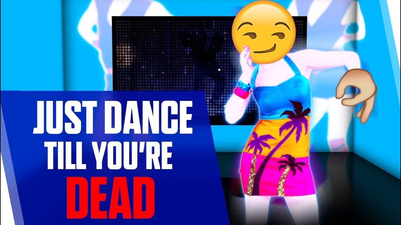 JUST DANCE TILL YOU'RE DEAD YouTube