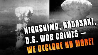 Hiroshima, Nagasaki, U.S. War Crimes — We Declare No More!