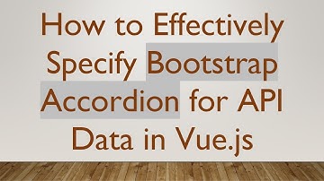 How to Effectively Specify Bootstrap Accordion for API Data in Vue.js