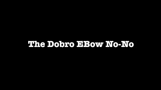 The Dobro EBow No No
