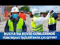 Rusya’da Koronavirüs günlerinde Türk inşaat işçileri maske ile nasıl çalışıyor?
