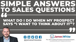 What Do I Do When My Prospect Says 'I Want to Think About It'? | Simple Answers to Sales Questions
