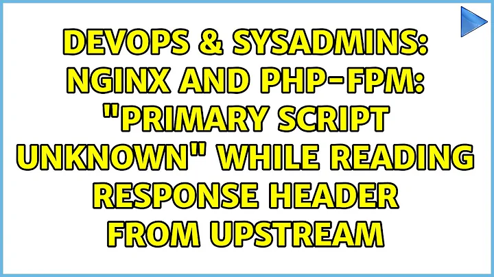nginx and php-fpm: "Primary script unknown" while reading response header from upstream