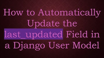 How to Automatically Update the last_updated Field in a Django User Model