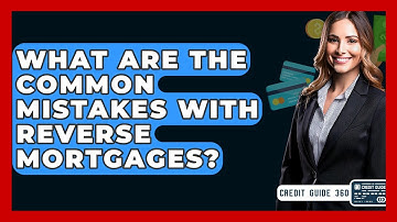 What Are The Common Mistakes With Reverse Mortgages? - CreditGuide360.com