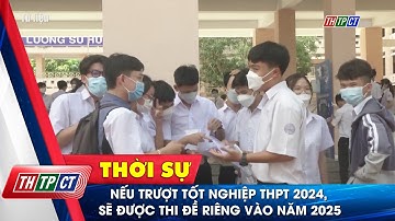 Nếu trượt tốt nghiệp THPT 2024, sẽ được thi đề riêng vào năm 2025 | Cần Thơ TV