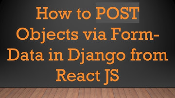 How to POST Objects via Form-Data in Django from React JS