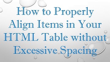 How to Properly Align Items in Your HTML Table without Excessive Spacing