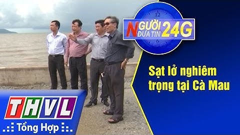 THVL | Người đưa tin 24G: Sạt lở nghiêm trọng tại Cà Mau
