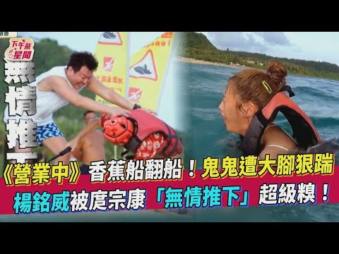 【星聞爆爆】《來吧！營業中》香蕉船翻船！鬼鬼遭大腳狠踹 楊銘威被庹宗康「無情推下」超級糗！