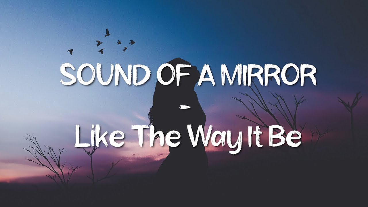 Lirik Lagu Sound of a Mirror   Like The Way It Be