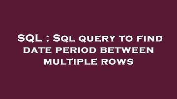 SQL : Sql query to find date period between multiple rows