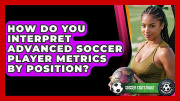 How Do You Interpret Advanced Soccer Player Metrics By Position? - Soccer Stats Vault