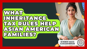 What Inheritance Tax Rules Help Asian American Families? - Retirement Success as an Asian American