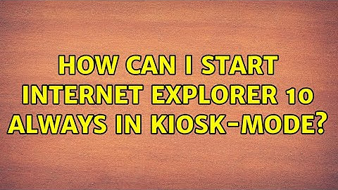 How can I start Internet Explorer 10 always in kiosk-mode? (2 Solutions!!)