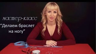 Мастер-класс &quot;Как сделать браслет на ногу&quot;