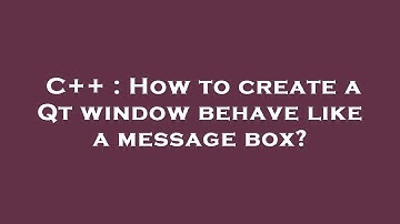 C++ : How to create a Qt window behave like a message box?