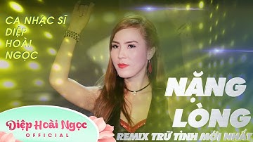 Nặng Lòng - Remix Trữ Tình Không Thể Bỏ Lỡ | Ca nhạc sĩ: Diệp Hoài Ngọc