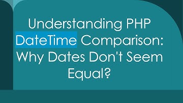 Understanding PHP DateTime Comparison: Why Dates Don