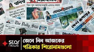 এক নজরে আজকের জাতীয় দৈনিক পত্রিকাগুলোর প্রধান শিরোনাম | Newspaper | News Headlines | Star News