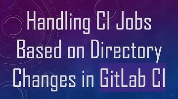 Handling CI Jobs Based on Directory Changes in GitLab CI