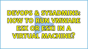 DevOps & SysAdmins: How to run VMWare ESX or ESXi in a virtual machine? (3 Solutions!!)