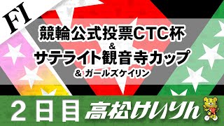 【ＦⅠ】[２日目] 競輪公式投票ＣＴＣ杯＆サテライト観音寺カップ＆ガールズケイリン
