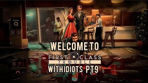 First Class Trouble With Idiots PT9