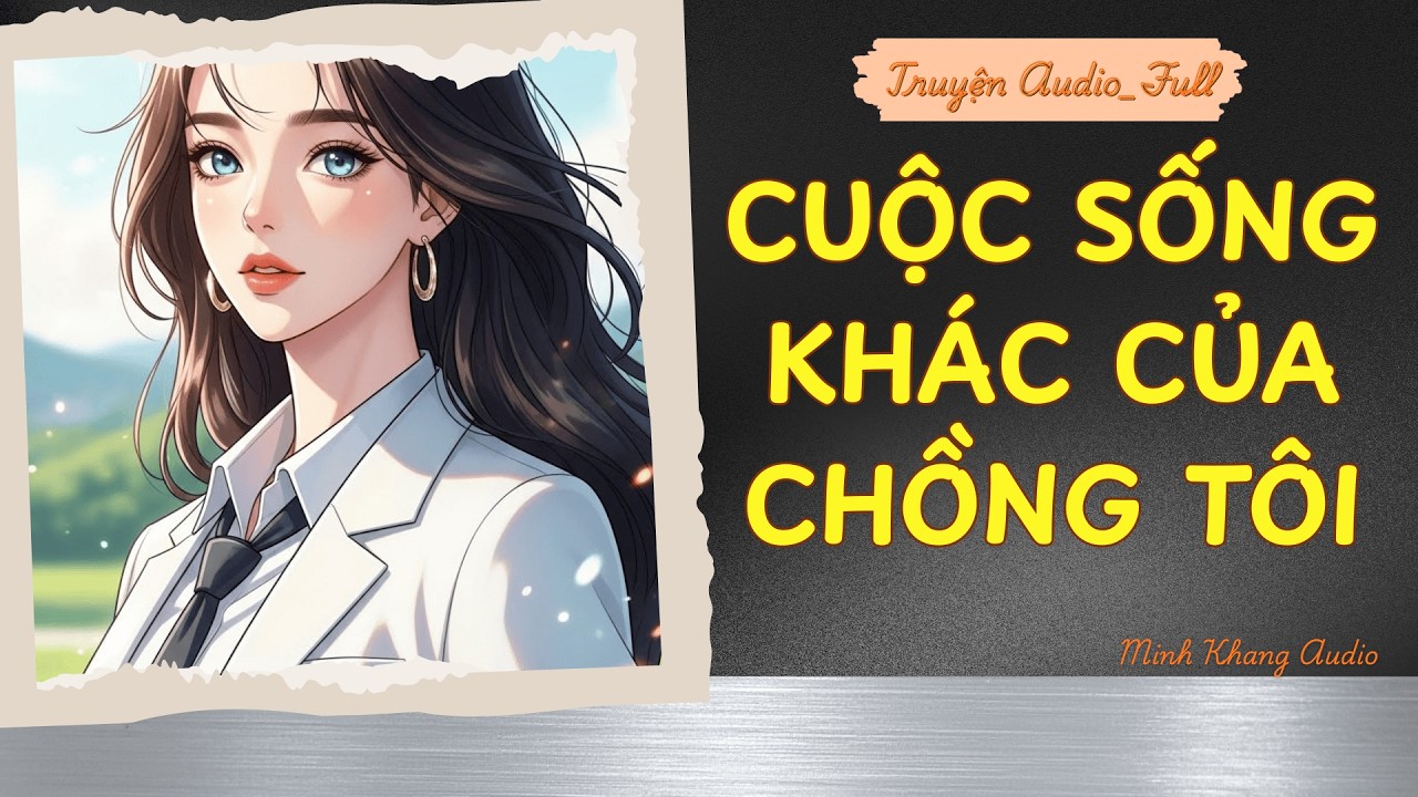 ||Truyện Audio_FULL | CUỘC SỐNG KHÁC CỦA CHỒNG TÔI | Minh Khang Audio