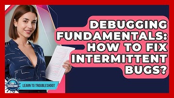Debugging Fundamentals: How To Fix Intermittent Bugs? - Learn To Troubleshoot