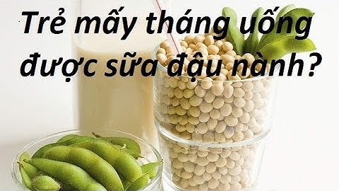 Sua dau nanh óc chó bé bao nhiêu tuổi uống