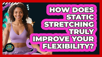 How Does Static Stretching Truly Improve Your Flexibility? - High Energy Training Hub
