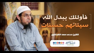 فأولئك يبدل الله سيئاتهم حسنات  | الشيخ محمد سعد الشرقاوي