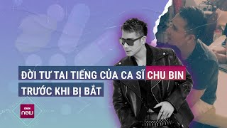 Đời tư tai tiếng của ca sĩ Chu Bin trước khi bị tạm giữ để điều tra hành vi tổ chức, sử dụng ma túy