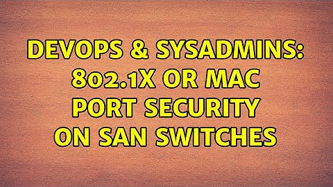 DevOps & SysAdmins: 802.1x or mac port security on SAN switches (2 Solutions!!)