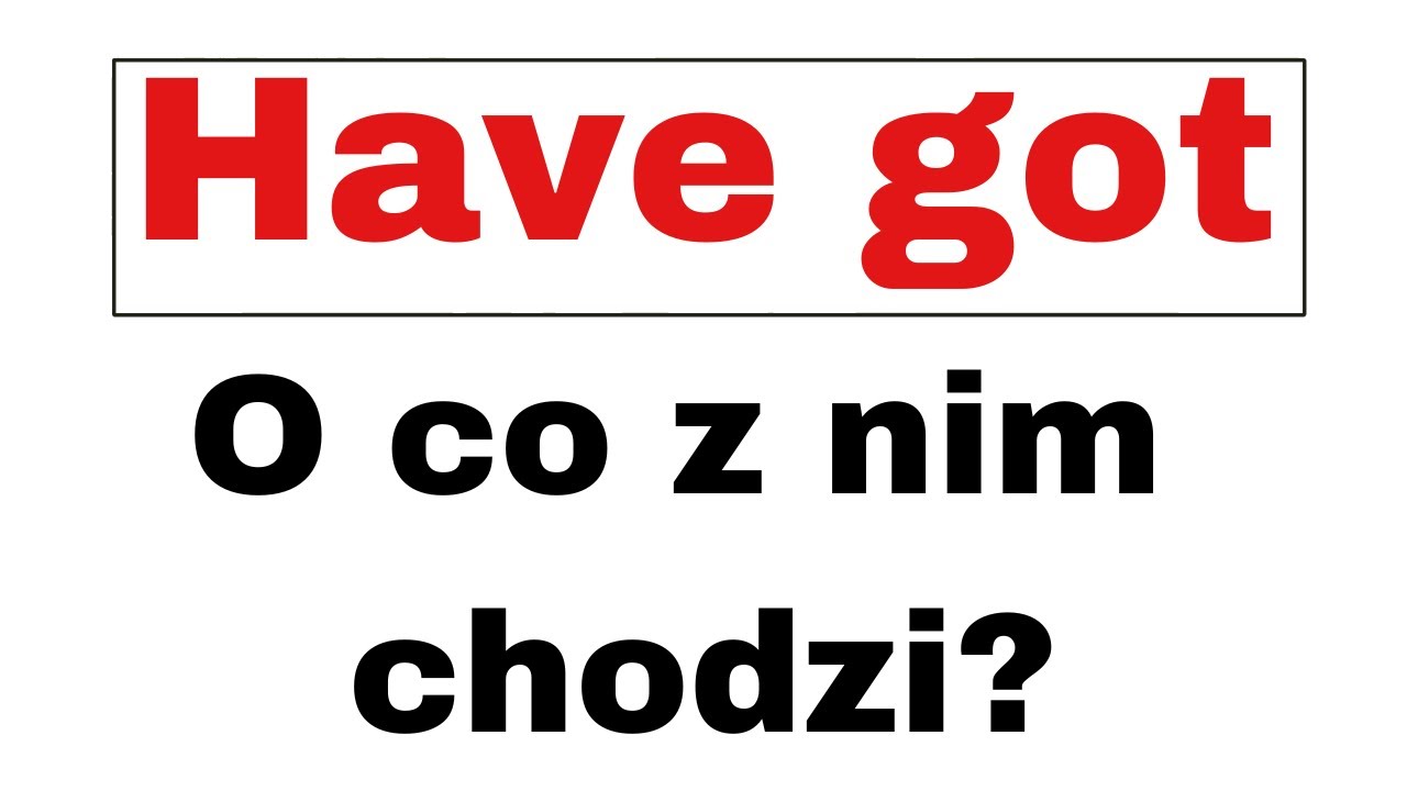 Sprawdzian Z Angielskiego Z Czasownika Have Got #1 - JAK UŻYWAĆ HAVE GOT - GRAMATYKA ANGIELSKIEGO OD 0 DO POZIOMU