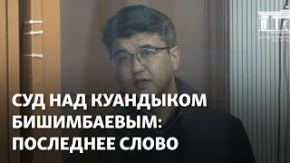 Суд над Куандыком Бишимбаевым: Последнее слово