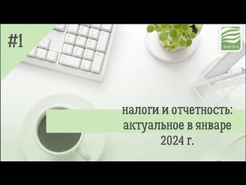 Видео: Отчетность и налоги: актуальное на январь 2024г