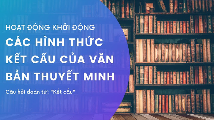 Các hình thức kết cấu trong văn bản thuyết minh năm 2024