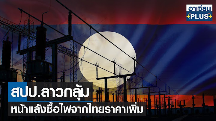สปป.ลาวกลุ้ม หน้าแล้งซื้อไฟจากไทยราคาเพิ่ม
