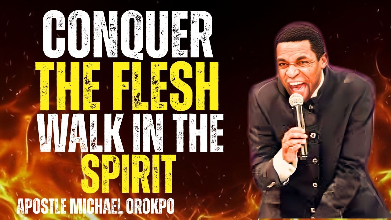 How to Conquer the Flesh and Walk in the Spirit | Apostle Michael Orokpo