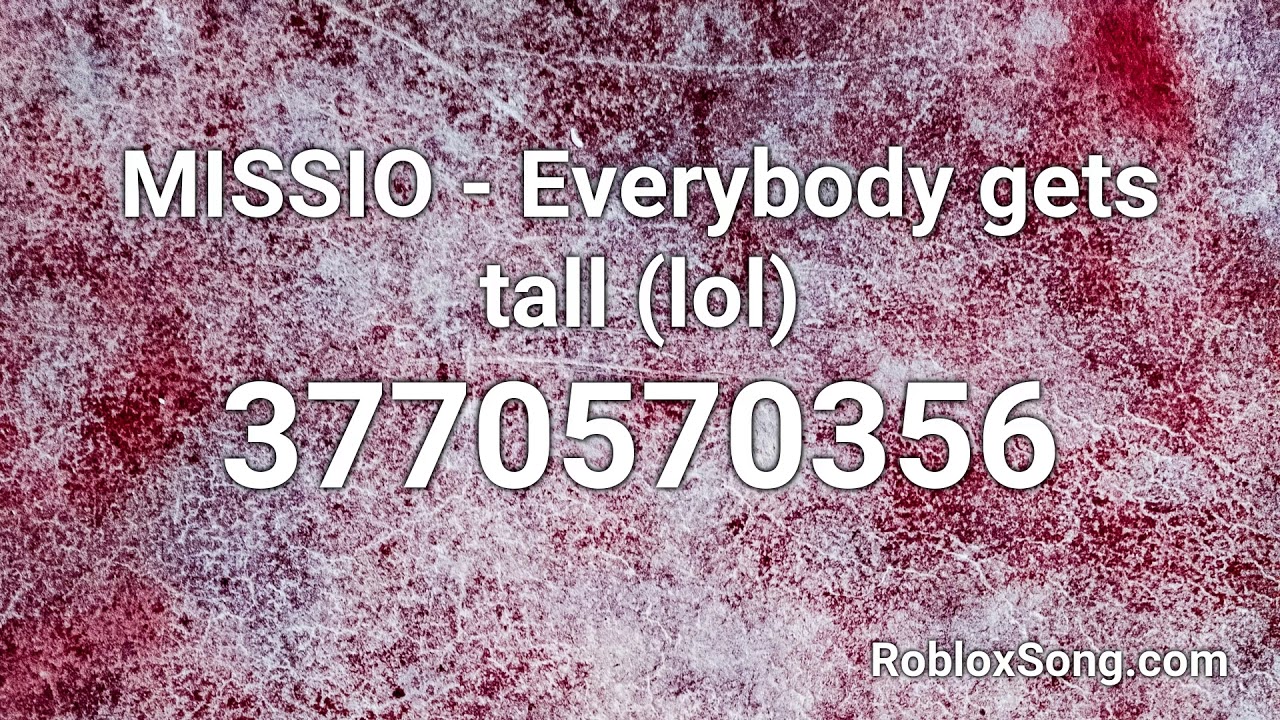 Missio Everybody Gets Tall Lol Roblox Id Roblox Music Code